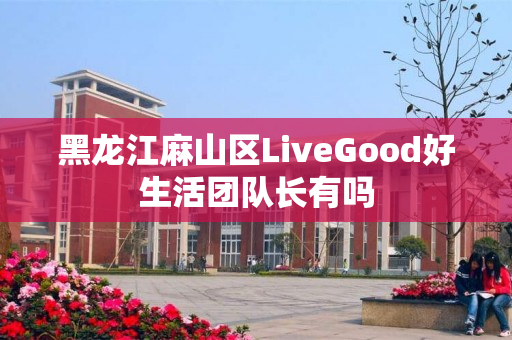 黑龙江麻山区LiveGood好生活团队长有吗