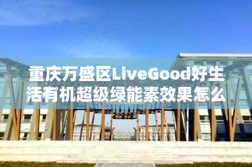 重庆万盛区LiveGood好生活有机超级绿能素效果怎么样