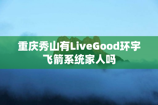 重庆秀山有LiveGood环宇飞箭系统家人吗