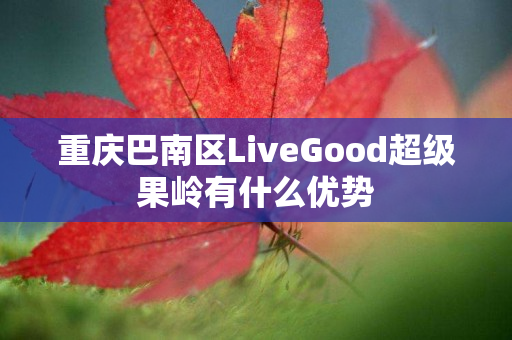 重庆巴南区LiveGood超级果岭有什么优势