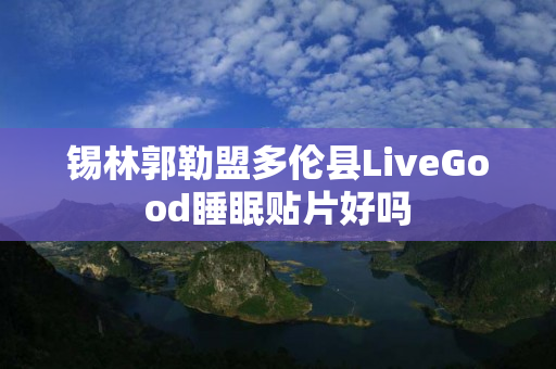 锡林郭勒盟多伦县LiveGood睡眠贴片好吗