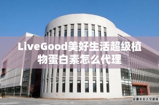 LiveGood美好生活超级植物蛋白素怎么代理