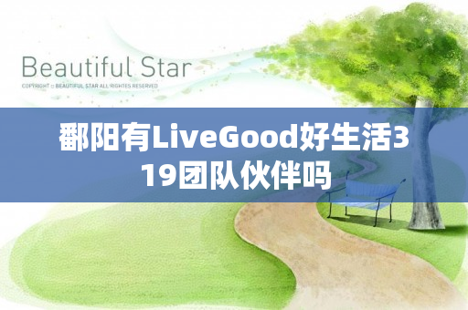 鄱阳有LiveGood好生活319团队伙伴吗