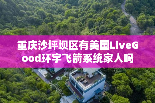 重庆沙坪坝区有美国LiveGood环宇飞箭系统家人吗