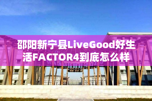 邵阳新宁县LiveGood好生活FACTOR4到底怎么样