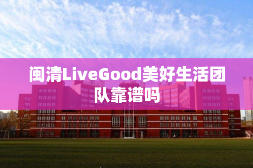 闽清LiveGood美好生活团队靠谱吗