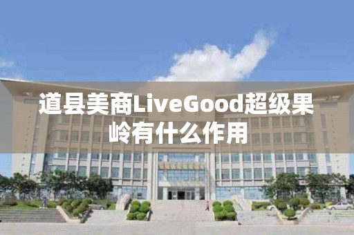 道县美商LiveGood超级果岭有什么作用