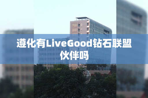 遵化有LiveGood钻石联盟伙伴吗