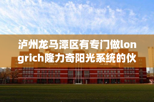 泸州龙马潭区有专门做longrich隆力奇阳光系统的伙伴吗