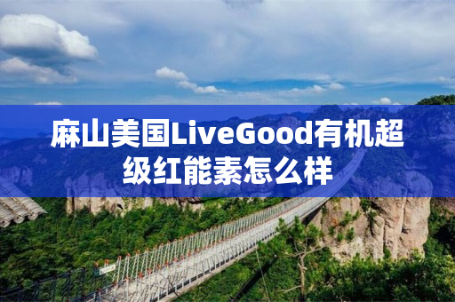 麻山美国LiveGood有机超级红能素怎么样