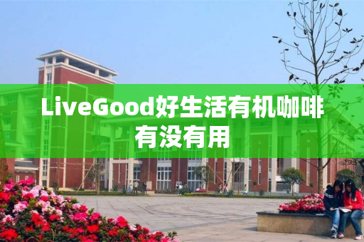 LiveGood好生活有机咖啡有没有用