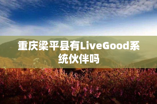 重庆梁平县有LiveGood系统伙伴吗