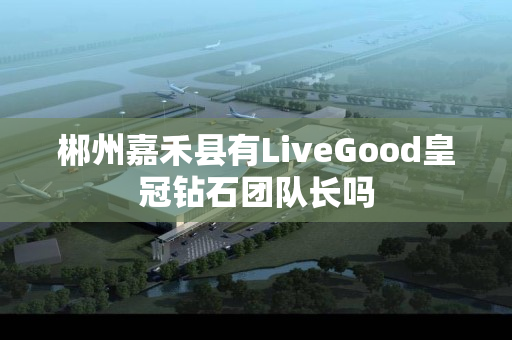 郴州嘉禾县有LiveGood皇冠钻石团队长吗