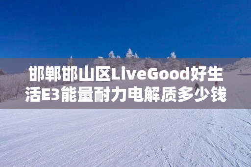 邯郸邯山区LiveGood好生活E3能量耐力电解质多少钱一瓶