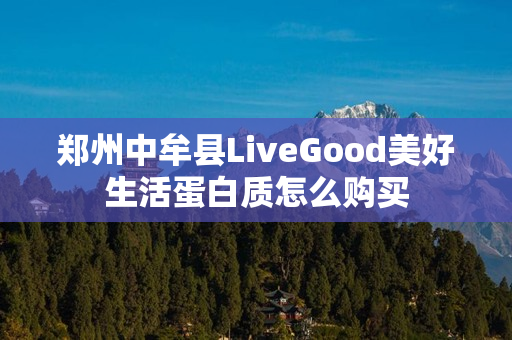 郑州中牟县LiveGood美好生活蛋白质怎么购买