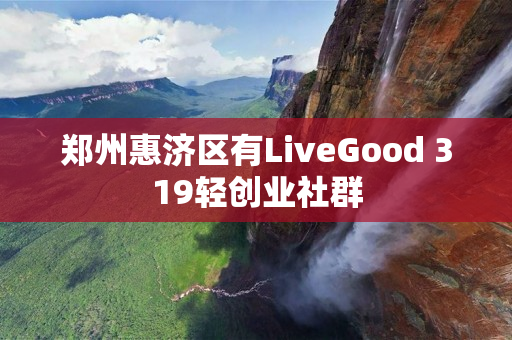 郑州惠济区有LiveGood 319轻创业社群