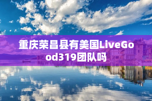 重庆荣昌县有美国LiveGood319团队吗