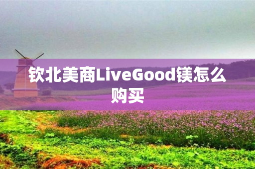 钦北美商LiveGood镁怎么购买