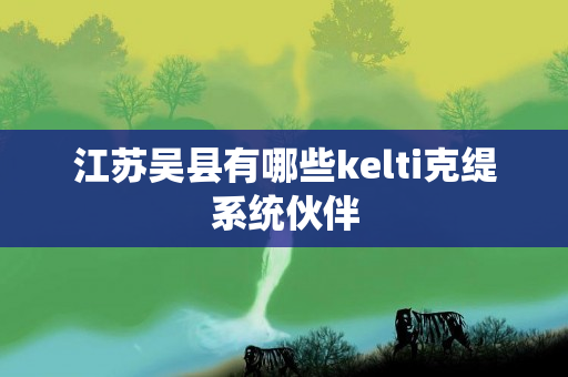 江苏吴县有哪些kelti克缇系统伙伴