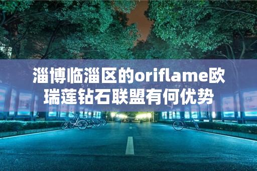 淄博临淄区的oriflame欧瑞莲钻石联盟有何优势