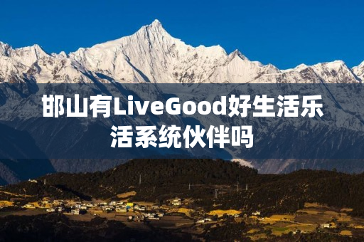 邯山有LiveGood好生活乐活系统伙伴吗