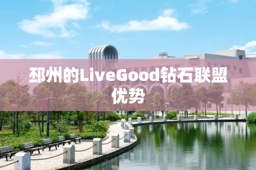 邳州的LiveGood钻石联盟优势