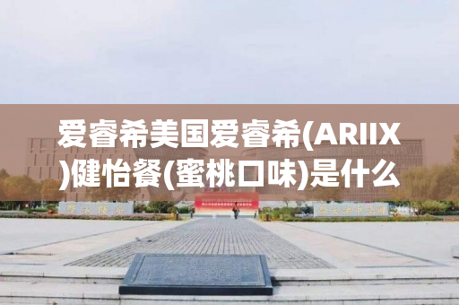 爱睿希美国爱睿希(ARIIX)健怡餐(蜜桃口味)是什么产品