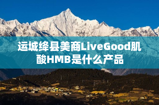 运城绛县美商LiveGood肌酸HMB是什么产品