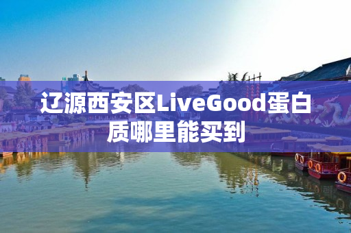 辽源西安区LiveGood蛋白质哪里能买到