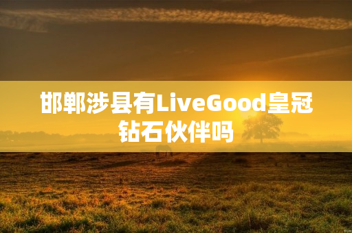 邯郸涉县有LiveGood皇冠钻石伙伴吗