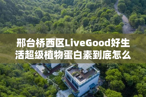 邢台桥西区LiveGood好生活超级植物蛋白素到底怎么样