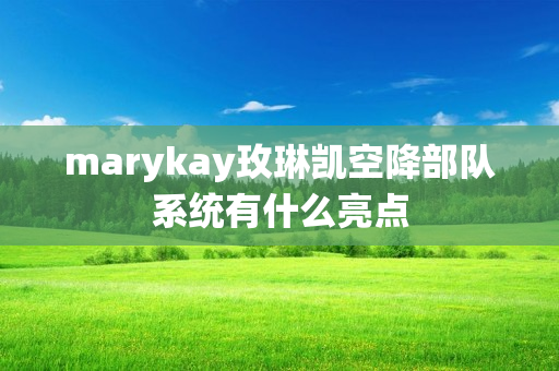 marykay玫琳凯空降部队系统有什么亮点