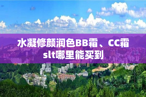 水凝修颜润色BB霜、CC霜slt哪里能买到