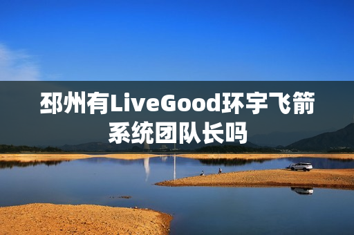 邳州有LiveGood环宇飞箭系统团队长吗