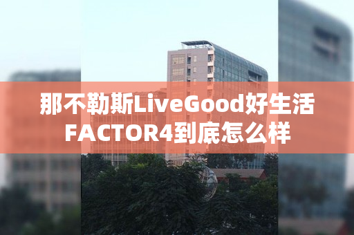 那不勒斯LiveGood好生活FACTOR4到底怎么样