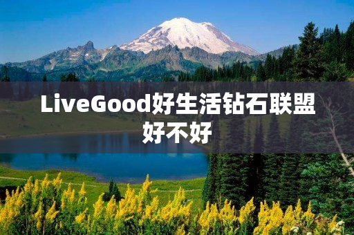 LiveGood好生活钻石联盟好不好