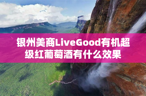 银州美商LiveGood有机超级红葡萄酒有什么效果