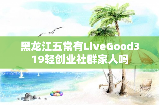 黑龙江五常有LiveGood319轻创业社群家人吗