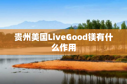 贵州美国LiveGood镁有什么作用