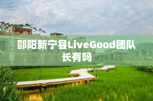 邵阳新宁县LiveGood团队长有吗