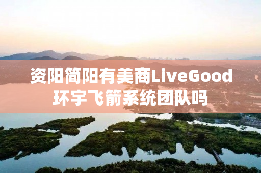 资阳简阳有美商LiveGood环宇飞箭系统团队吗