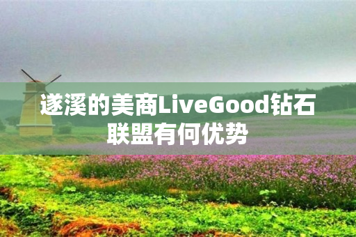 遂溪的美商LiveGood钻石联盟有何优势