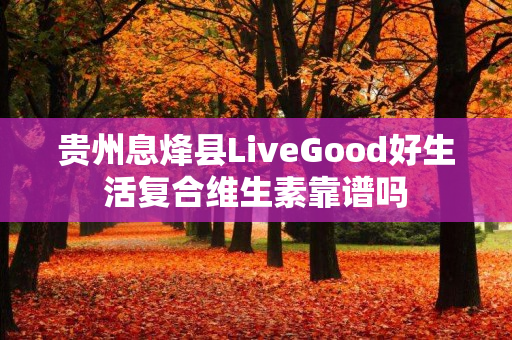 贵州息烽县LiveGood好生活复合维生素靠谱吗