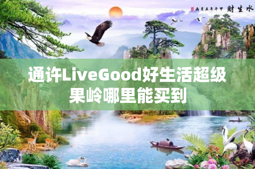 通许LiveGood好生活超级果岭哪里能买到