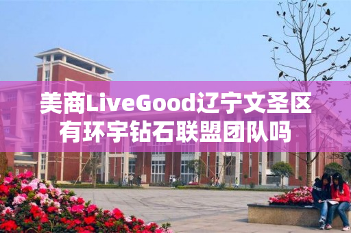 美商LiveGood辽宁文圣区有环宇钻石联盟团队吗