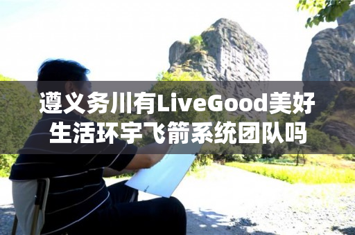 遵义务川有LiveGood美好生活环宇飞箭系统团队吗