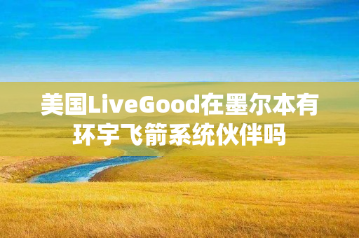 美国LiveGood在墨尔本有环宇飞箭系统伙伴吗