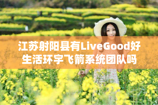 江苏射阳县有LiveGood好生活环宇飞箭系统团队吗