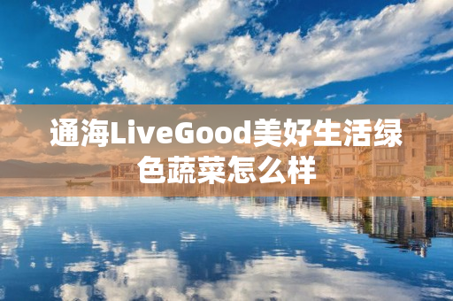 通海LiveGood美好生活绿色蔬菜怎么样