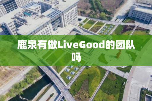 鹿泉有做LiveGood的团队吗